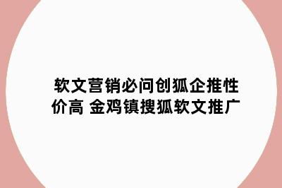 软文营销必问创狐企推性价高 金鸡镇搜狐软文推广